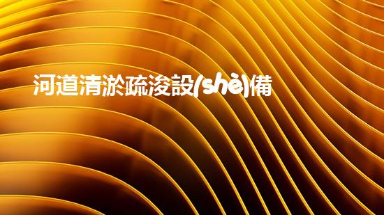 河道清淤疏浚設(shè)備探索清淤技術(shù)的未來之路，如何提升水體環(huán)境質(zhì)量？